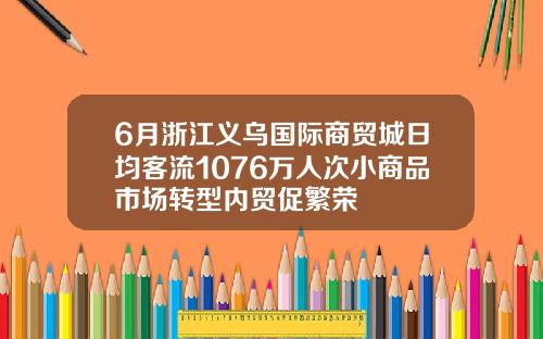6月浙江义乌国际商贸城日均客流1076万人次小商品市场转型内贸促繁荣