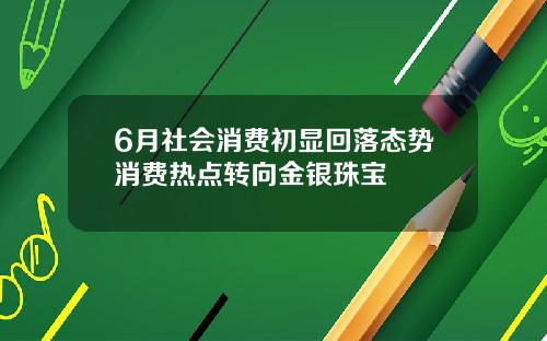 6月社会消费初显回落态势消费热点转向金银珠宝