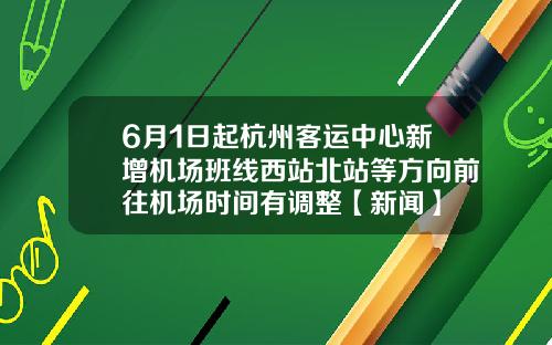 6月1日起杭州客运中心新增机场班线西站北站等方向前往机场时间有调整【新闻】