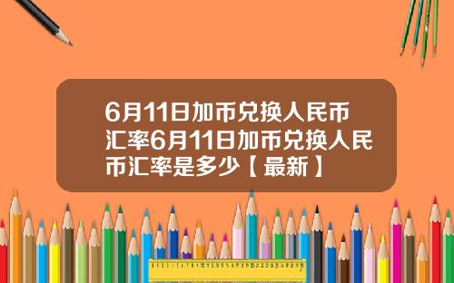 6月11日加币兑换人民币汇率6月11日加币兑换人民币汇率是多少【最新】