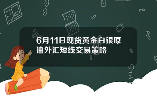 6月11日现货黄金白银原油外汇短线交易策略