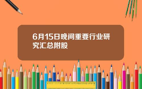 6月15日晚间重要行业研究汇总附股