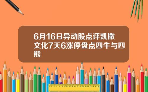 6月16日异动股点评凯撒文化7天6涨停盘点四牛与四熊