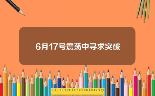 6月17号震荡中寻求突破
