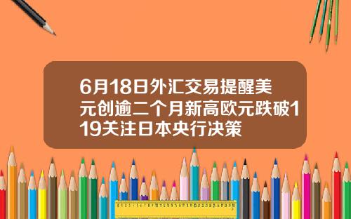 6月18日外汇交易提醒美元创逾二个月新高欧元跌破119关注日本央行决策