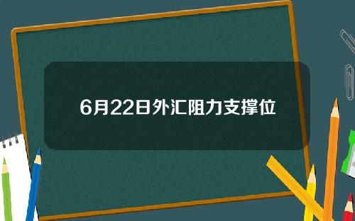 6月22日外汇阻力支撑位
