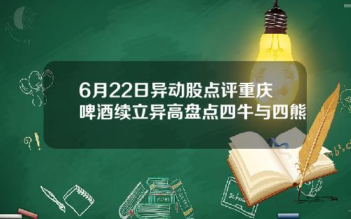 6月22日异动股点评重庆啤酒续立异高盘点四牛与四熊