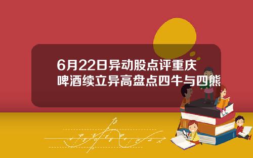 6月22日异动股点评重庆啤酒续立异高盘点四牛与四熊
