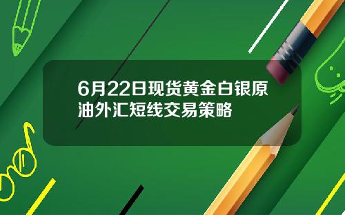 6月22日现货黄金白银原油外汇短线交易策略