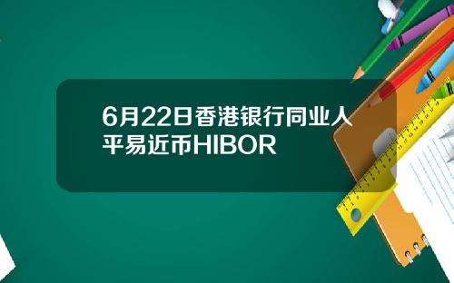 6月22日香港银行同业人平易近币HIBOR