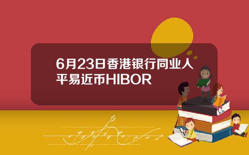 6月23日香港银行同业人平易近币HIBOR