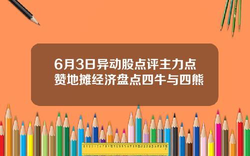 6月3日异动股点评主力点赞地摊经济盘点四牛与四熊