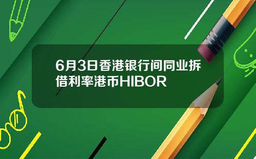 6月3日香港银行间同业拆借利率港币HIBOR