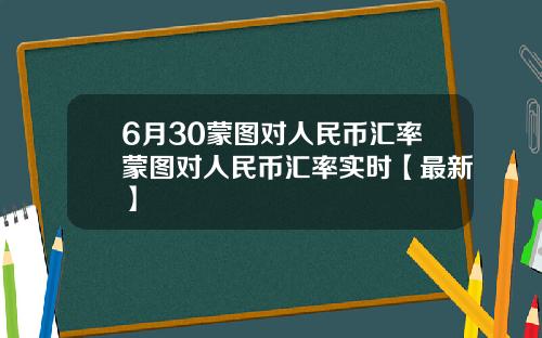 6月30蒙图对人民币汇率蒙图对人民币汇率实时【最新】