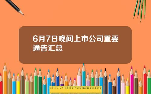 6月7日晚间上市公司重要通告汇总
