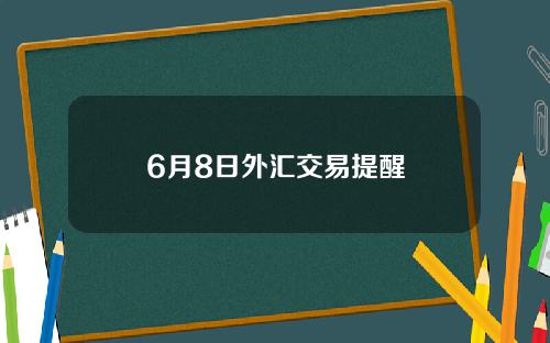 6月8日外汇交易提醒