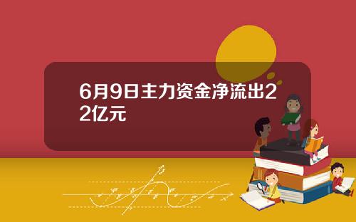 6月9日主力资金净流出22亿元