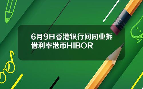 6月9日香港银行间同业拆借利率港币HIBOR