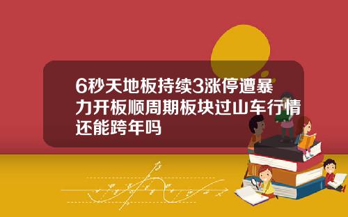 6秒天地板持续3涨停遭暴力开板顺周期板块过山车行情还能跨年吗