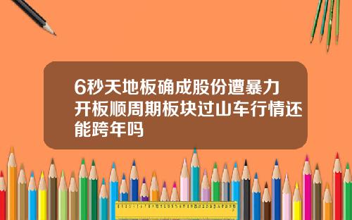 6秒天地板确成股份遭暴力开板顺周期板块过山车行情还能跨年吗