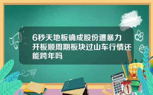 6秒天地板确成股份遭暴力开板顺周期板块过山车行情还能跨年吗