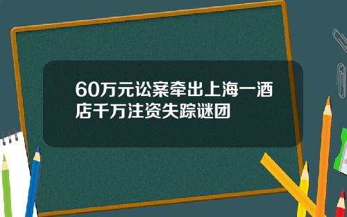 60万元讼案牵出上海一酒店千万注资失踪谜团