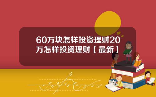 60万块怎样投资理财20万怎样投资理财【最新】