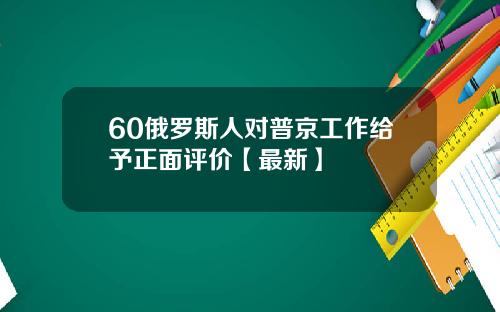 60俄罗斯人对普京工作给予正面评价【最新】