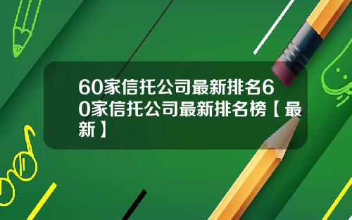 60家信托公司最新排名60家信托公司最新排名榜【最新】