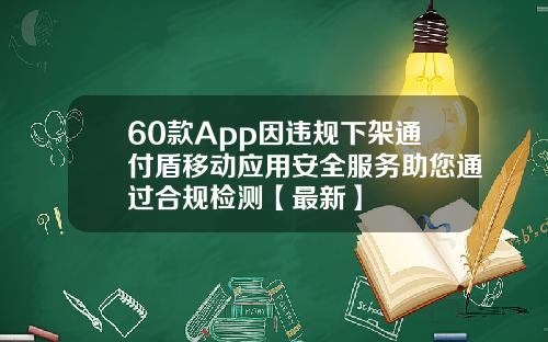 60款App因违规下架通付盾移动应用安全服务助您通过合规检测【最新】