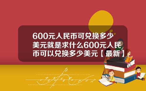 600元人民币可兑换多少美元就是求什么600元人民币可以兑换多少美元【最新】