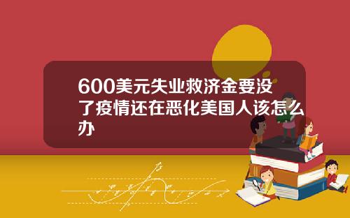 600美元失业救济金要没了疫情还在恶化美国人该怎么办