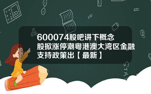600074股吧讲下概念股掀涨停潮粤港澳大湾区金融支持政策出【最新】