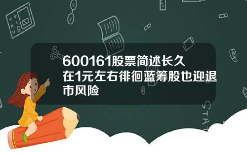 600161股票简述长久在1元左右徘徊蓝筹股也迎退市风险