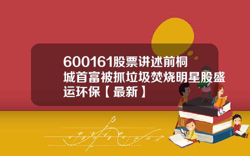 600161股票讲述前桐城首富被抓垃圾焚烧明星股盛运环保【最新】