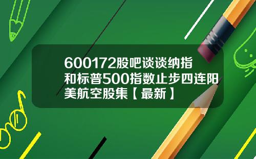 600172股吧谈谈纳指和标普500指数止步四连阳美航空股集【最新】