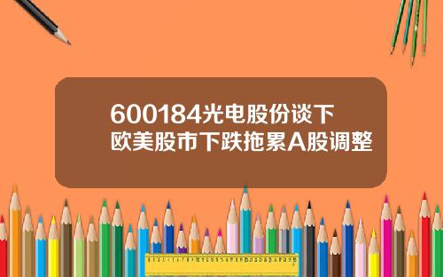 600184光电股份谈下欧美股市下跌拖累A股调整