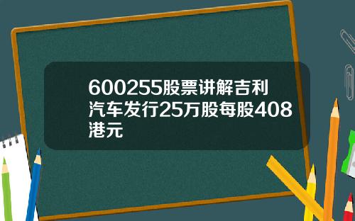 600255股票讲解吉利汽车发行25万股每股408港元