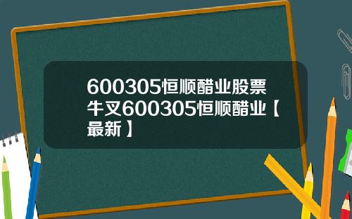 600305恒顺醋业股票牛叉600305恒顺醋业【最新】