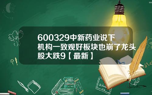 600329中新药业说下机构一致观好板块也崩了龙头股大跌9【最新】