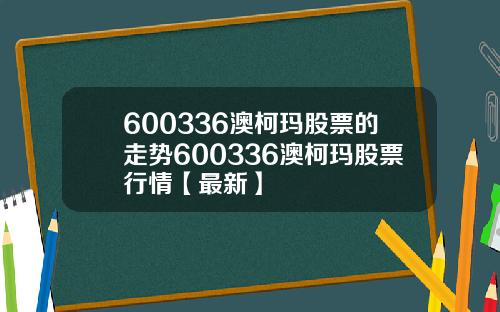 600336澳柯玛股票的走势600336澳柯玛股票行情【最新】