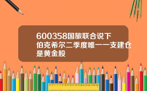 600358国旅联合说下伯克希尔二季度唯一一支建仓是黄金股