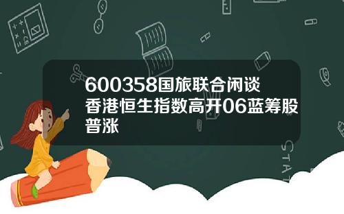 600358国旅联合闲谈香港恒生指数高开06蓝筹股普涨