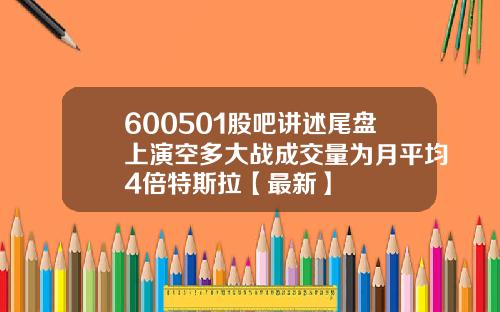 600501股吧讲述尾盘上演空多大战成交量为月平均4倍特斯拉【最新】