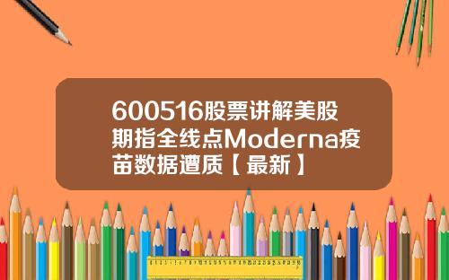 600516股票讲解美股期指全线点Moderna疫苗数据遭质【最新】