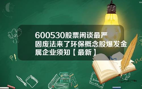 600530股票闲谈最严固废法来了环保概念股爆发金属企业须知【最新】
