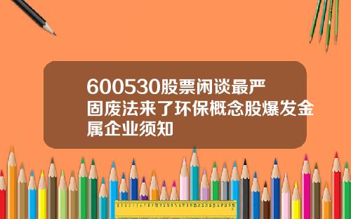 600530股票闲谈最严固废法来了环保概念股爆发金属企业须知