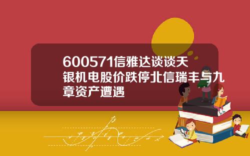600571信雅达谈谈天银机电股价跌停北信瑞丰与九章资产遭遇