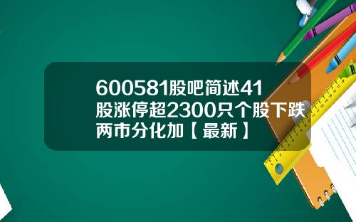 600581股吧简述41股涨停超2300只个股下跌两市分化加【最新】