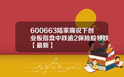 600663陆家嘴说下创业板指盘中跌逾2保险股领跌【最新】